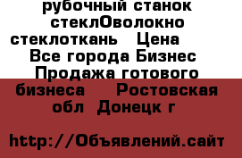 рубочный станок стеклОволокно стеклоткань › Цена ­ 100 - Все города Бизнес » Продажа готового бизнеса   . Ростовская обл.,Донецк г.